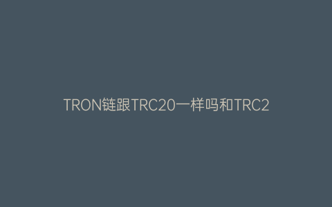 TRON链跟TRC20一样吗和TRC20可以互转吗